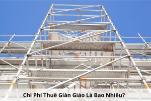 Chi Phí Thuê giàn giáo là bao nhiêu